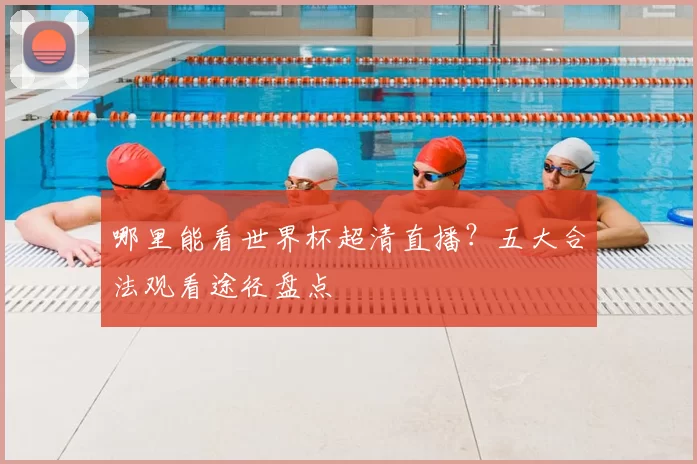 哪里能看世界杯超清直播?五大合法观看途径盘点