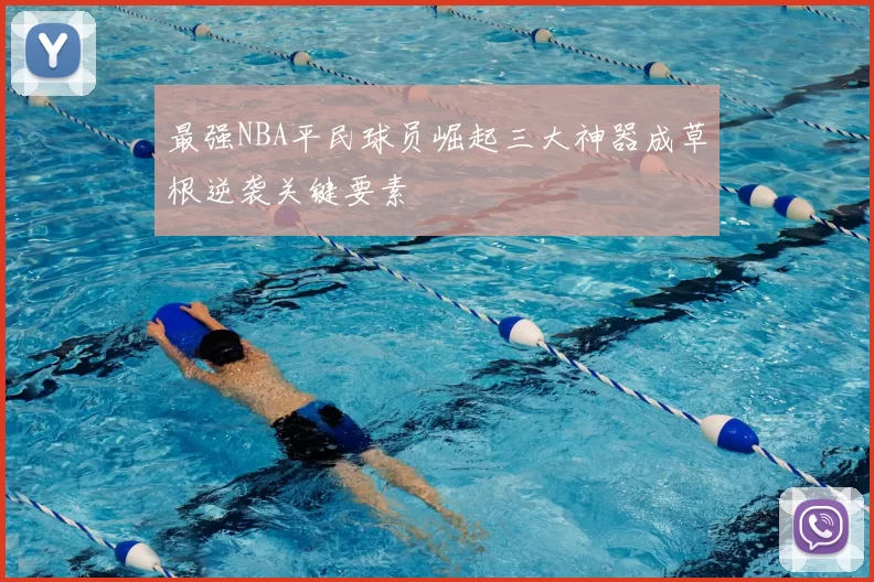 最强NBA平民球员崛起三大神器成草根逆袭关键要素