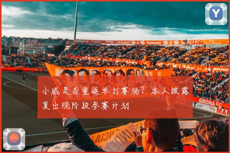 小威是否重返单打赛场?本人披露复出现阶段参赛计划