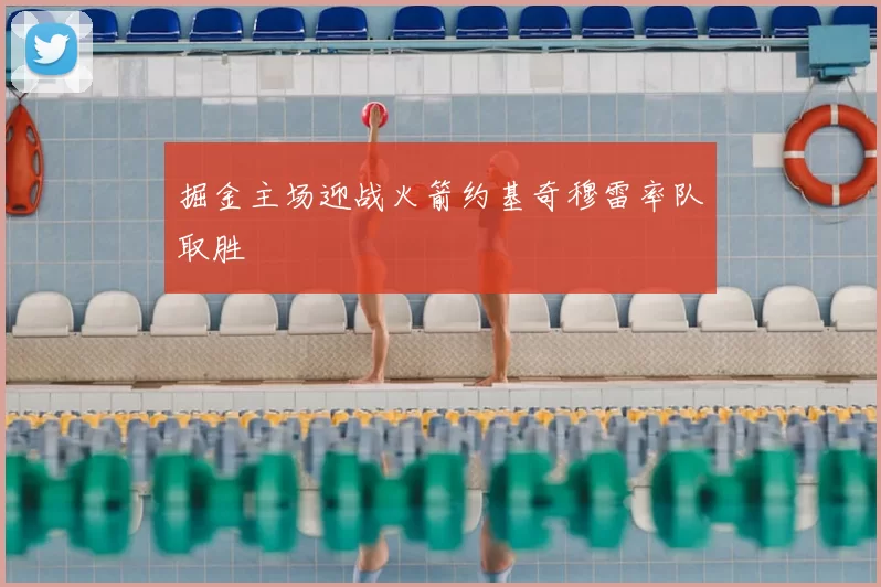 掘金主场迎战火箭约基奇穆雷率队取胜