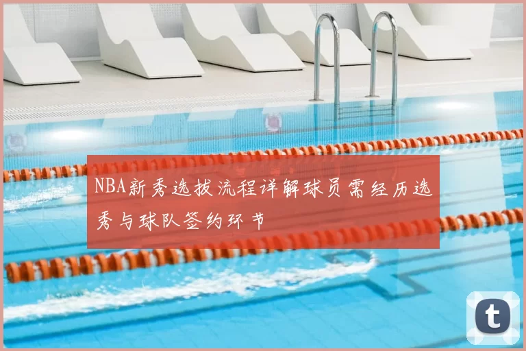 NBA新秀选拔流程详解球员需经历选秀与球队签约环节