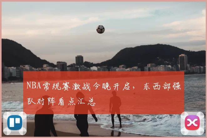 NBA常规赛激战今晚开启,东西部强队对阵看点汇总