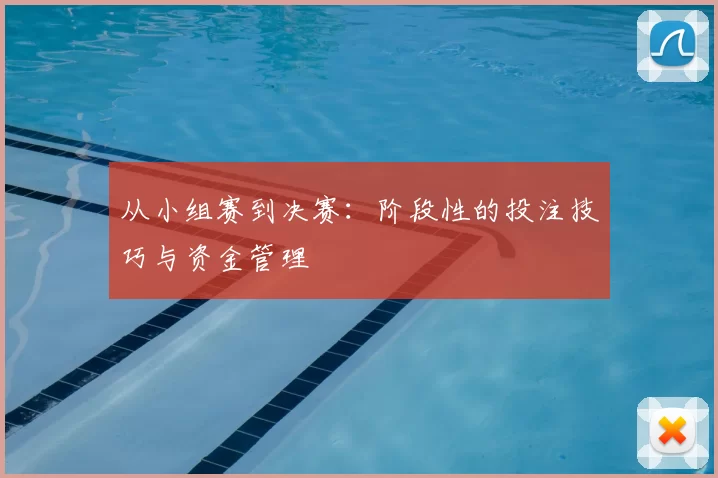 从小组赛到决赛:阶段性的投注技巧与资金管理