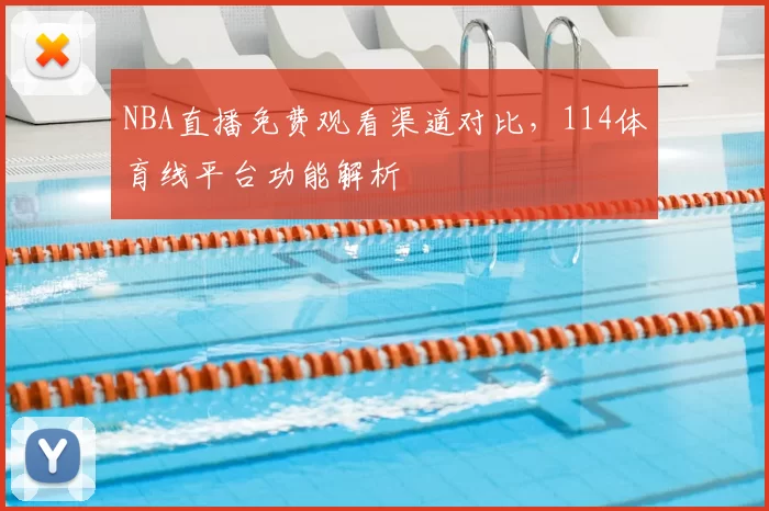 NBA直播免费观看渠道对比,114体育线平台功能解析