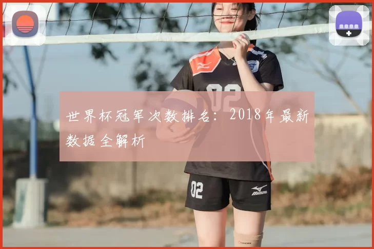 世界杯冠军次数排名:2018年最新数据全解析