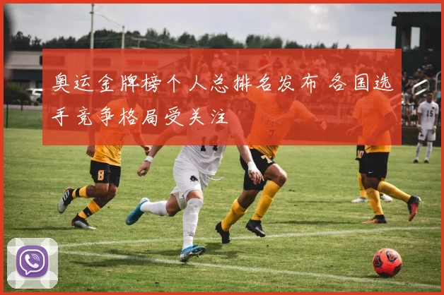 奥运金牌榜个人总排名发布 各国选手竞争格局受关注