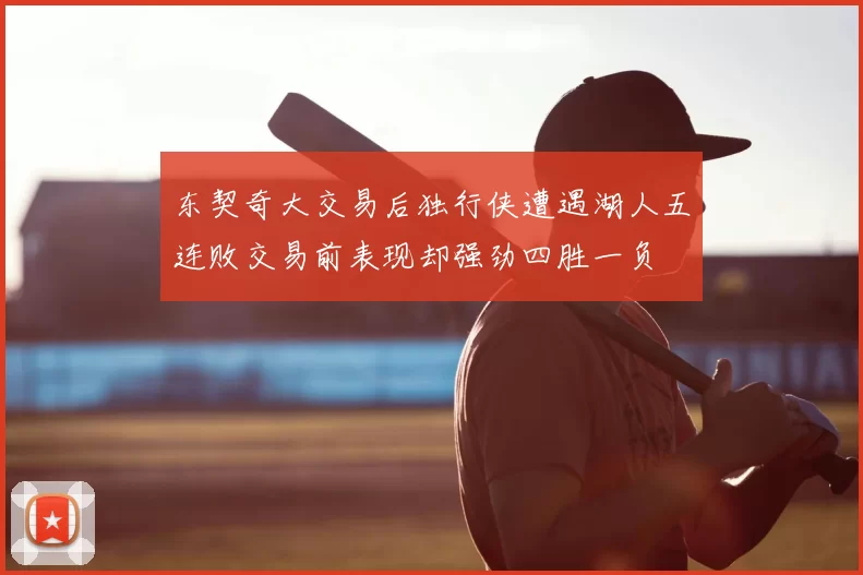 东契奇大交易后独行侠遭遇湖人五连败交易前表现却强劲四胜一负
