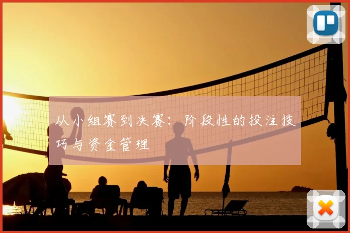 从小组赛到决赛：阶段性的投注技巧与资金管理