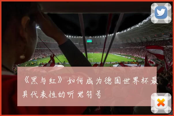 《黑与红》如何成为德国世界杯最具代表性的听觉符号