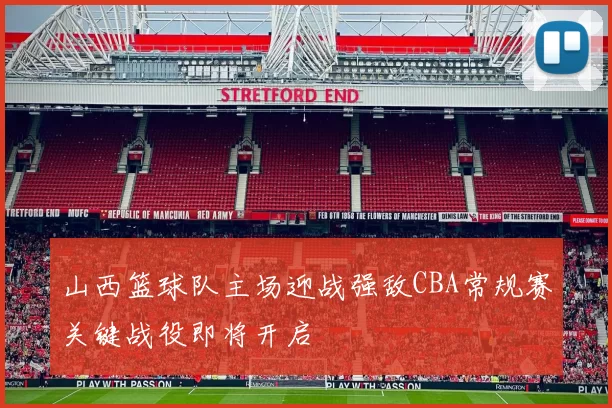 山西篮球队主场迎战强敌CBA常规赛关键战役即将开启