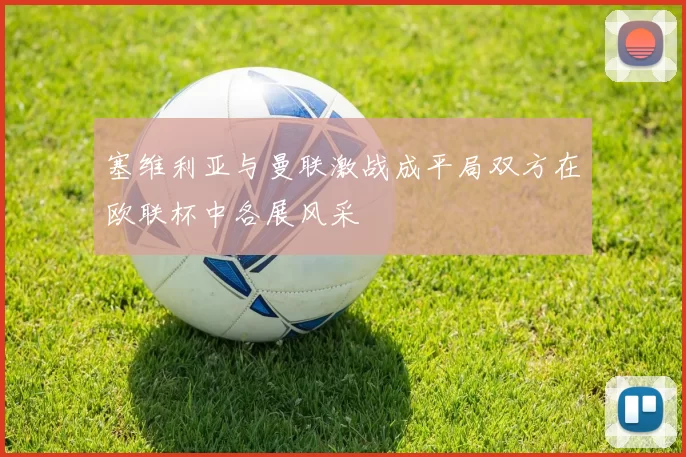 塞维利亚与曼联激战成平局双方在欧联杯中各展风采