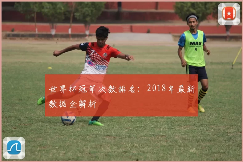 世界杯冠军次数排名：2018年最新数据全解析