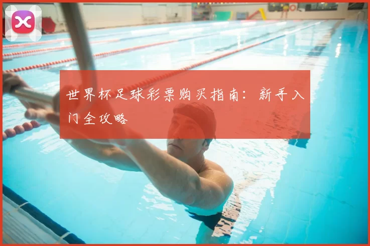 世界杯足球彩票购买指南：新手入门全攻略