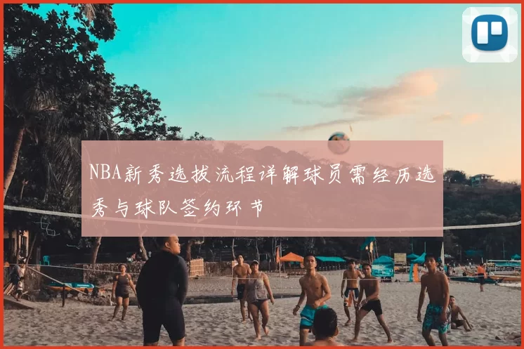 NBA新秀选拔流程详解球员需经历选秀与球队签约环节