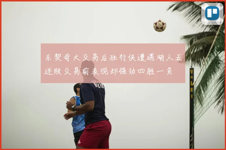 东契奇大交易后独行侠遭遇湖人五连败交易前表现却强劲四胜一负