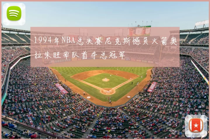 1994年NBA总决赛尼克斯憾负火箭奥拉朱旺率队首夺总冠军