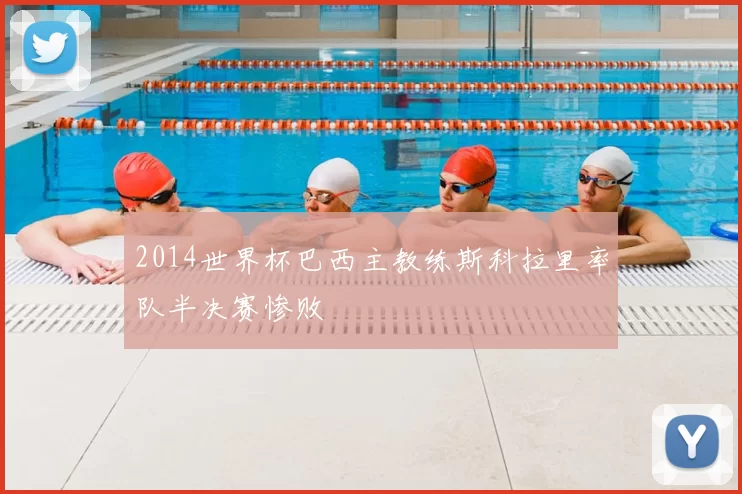 2014世界杯巴西主教练斯科拉里率队半决赛惨败