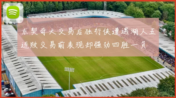 东契奇大交易后独行侠遭遇湖人五连败交易前表现却强劲四胜一负