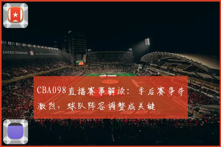 CBA098直播赛事解读：季后赛争夺激烈，球队阵容调整成关键