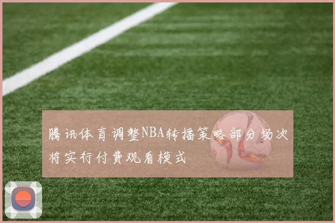 腾讯体育调整NBA转播策略部分场次将实行付费观看模式