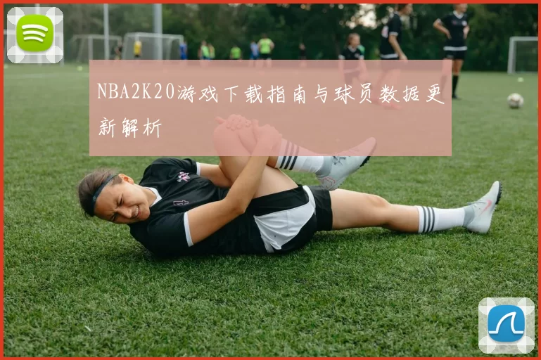 NBA2K20游戏下载指南与球员数据更新解析