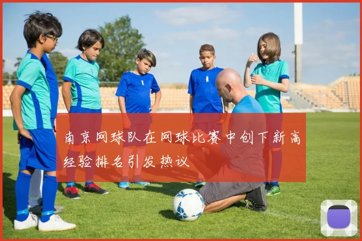 南京网球队在网球比赛中创下新高经验排名引发热议