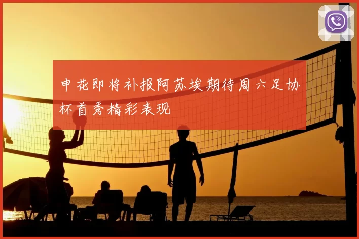 申花即将补报阿苏埃期待周六足协杯首秀精彩表现