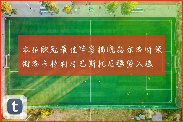 本轮欧冠最佳阵容揭晓瑟尔洛特领衔洛卡特利与巴斯托尼强势入选